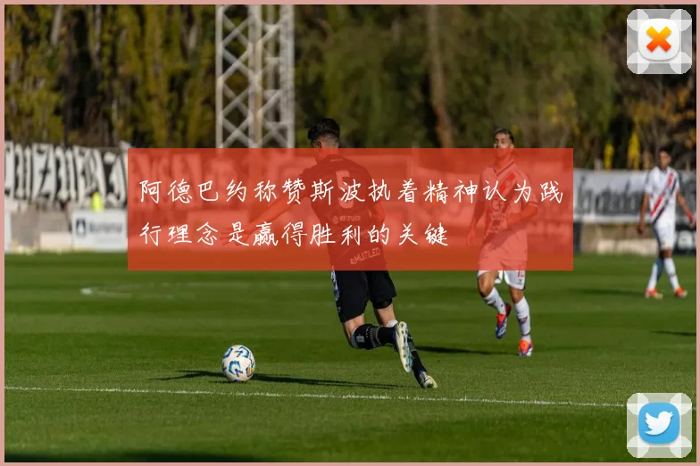 阿德巴约称赞斯波执着精神认为践行理念是赢得胜利的关键