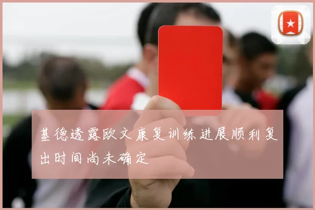 基德透露欧文康复训练进展顺利复出时间尚未确定