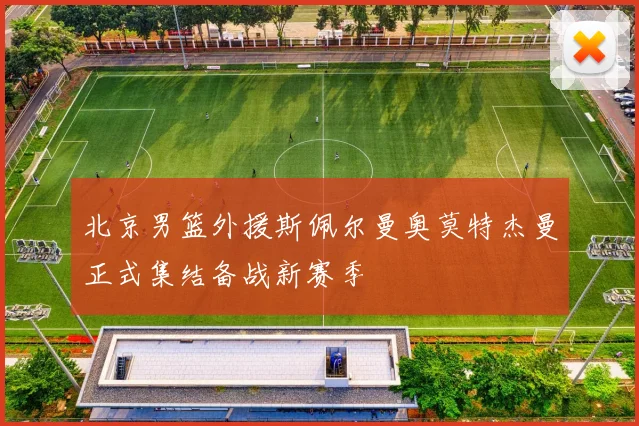 北京男篮外援斯佩尔曼奥莫特杰曼正式集结备战新赛季