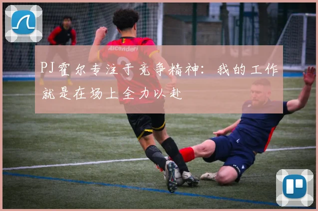 PJ霍尔专注于竞争精神：我的工作就是在场上全力以赴