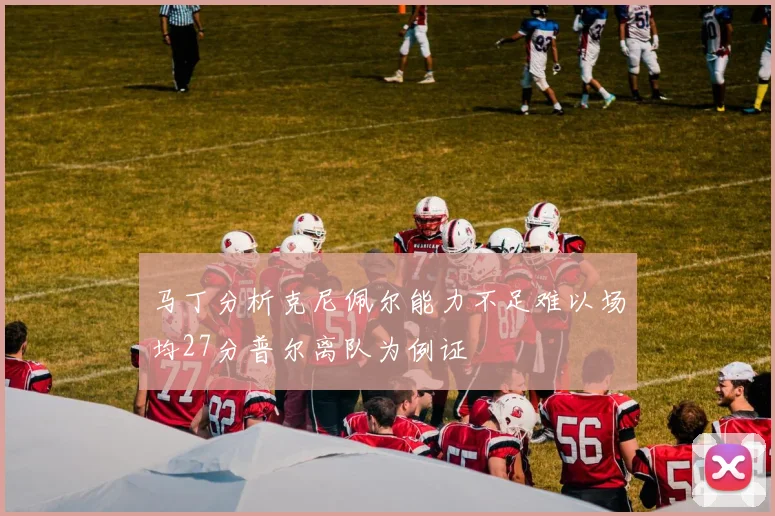 马丁分析克尼佩尔能力不足难以场均27分普尔离队为例证
