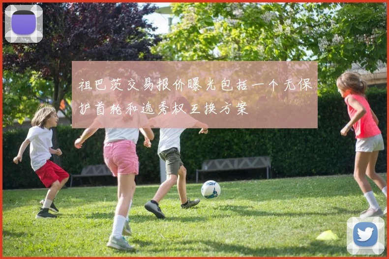 祖巴茨交易报价曝光包括一个无保护首轮和选秀权互换方案