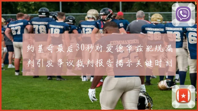 约基奇最后30秒对爱德华兹犯规漏判引发争议裁判报告揭示关键时刻失误