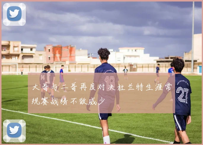 大哥与二哥再度对决杜兰特生涯常规赛战绩不敌威少