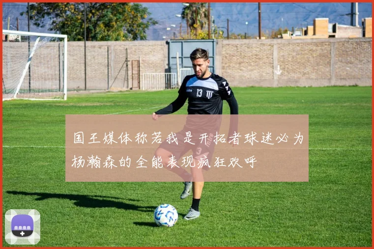 国王媒体称若我是开拓者球迷必为杨瀚森的全能表现疯狂欢呼