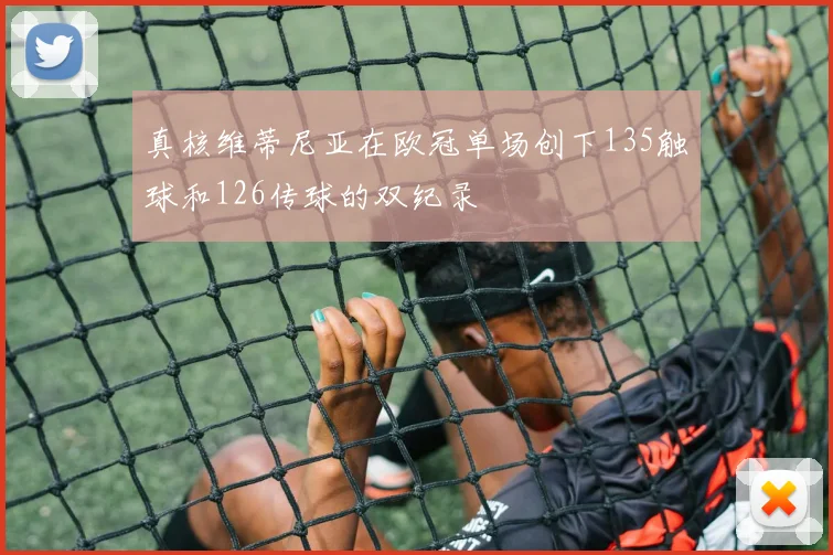 真核维蒂尼亚在欧冠单场创下135触球和126传球的双纪录