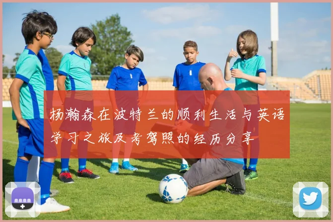 杨瀚森在波特兰的顺利生活与英语学习之旅及考驾照的经历分享