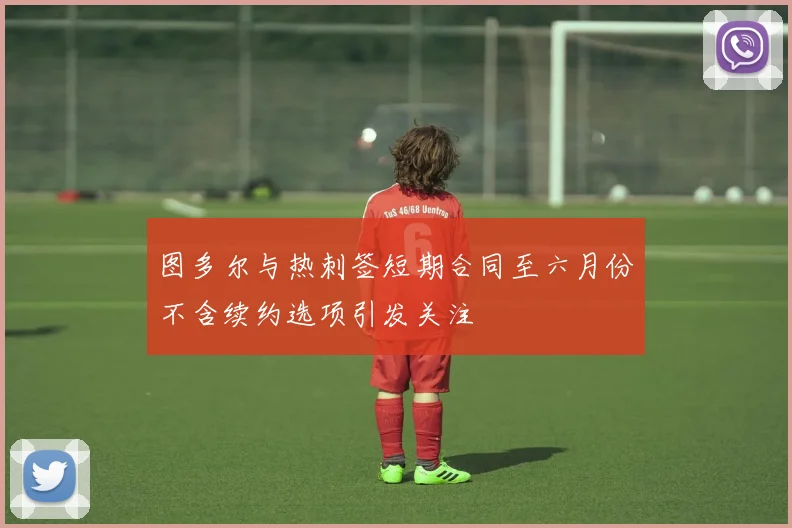 图多尔与热刺签短期合同至六月份不含续约选项引发关注