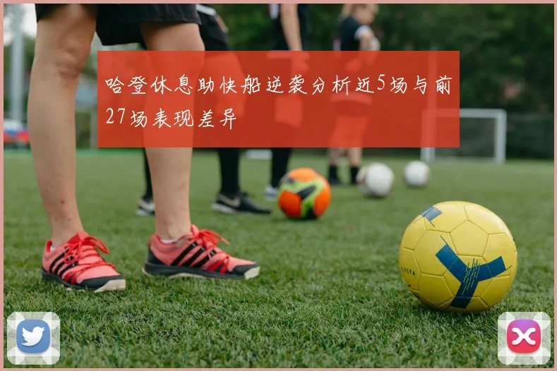 哈登休息助快船逆袭分析近5场与前27场表现差异