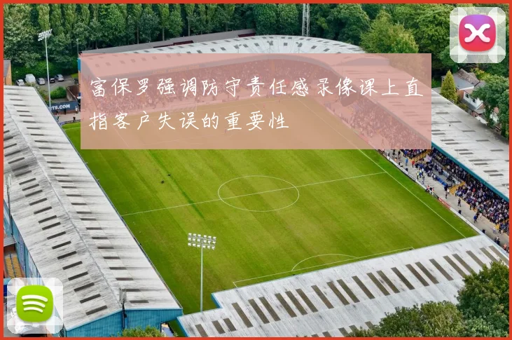 富保罗强调防守责任感录像课上直指客户失误的重要性