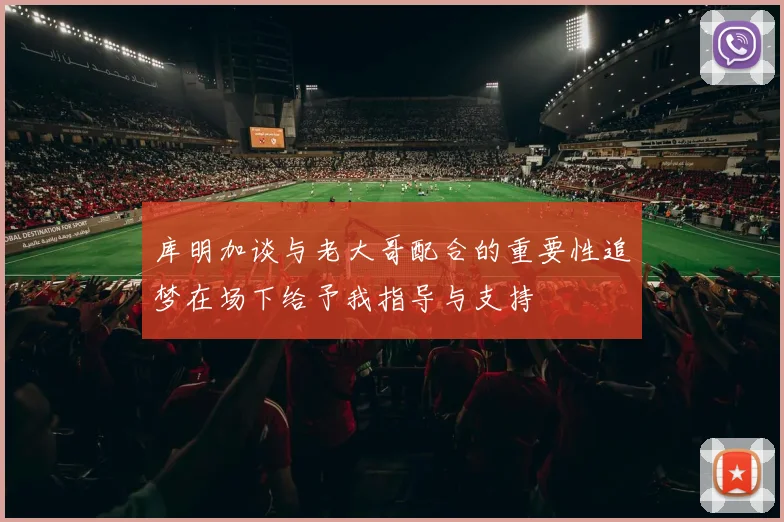 库明加谈与老大哥配合的重要性追梦在场下给予我指导与支持