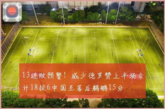 13连败预警！威少德罗赞上半场合计18投6中国王落后鹈鹕15分