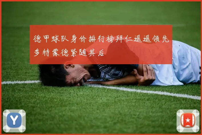 德甲球队身价排行榜拜仁遥遥领先多特蒙德紧随其后