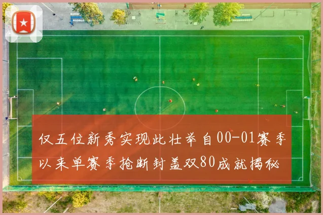 仅五位新秀实现此壮举自00-01赛季以来单赛季抢断封盖双80成就揭秘
