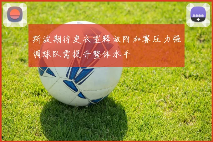 斯波期待更衣室释放附加赛压力强调球队需提升整体水平