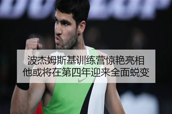 波杰姆斯基训练营惊艳亮相 他或将在第四年迎来全面蜕变 | YaboSports