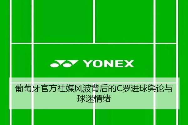 葡萄牙官方社媒风波背后的C罗进球舆论与球迷情绪 | YaboSports